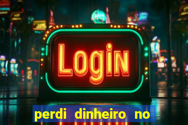 perdi dinheiro no jogo do tigre